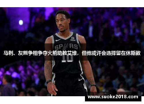马刺、灰熊争相争夺火箭助教艾维，但他或许会选择留在休斯敦